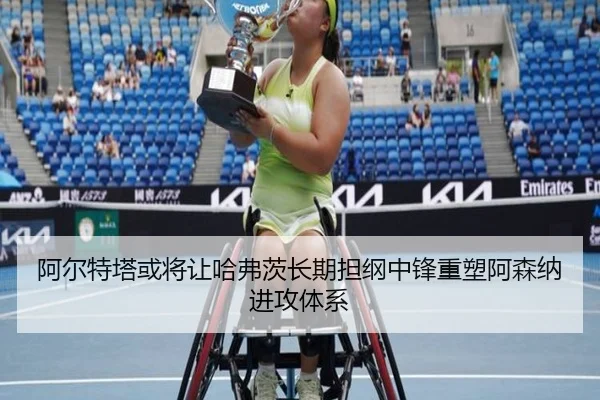 阿尔特塔或将让哈弗茨长期担纲中锋重塑阿森纳进攻体系