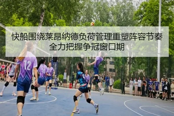 快船围绕莱昂纳德负荷管理重塑阵容节奏全力把握争冠窗口期