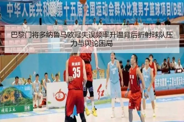 巴黎门将多纳鲁马欧冠失误频率升温背后折射球队压力与舆论困局