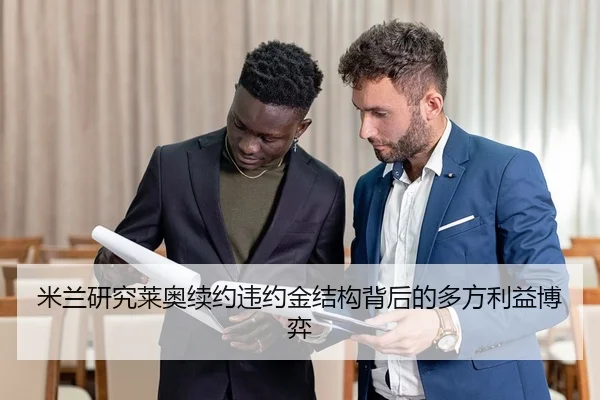 米兰研究莱奥续约违约金结构背后的多方利益博弈