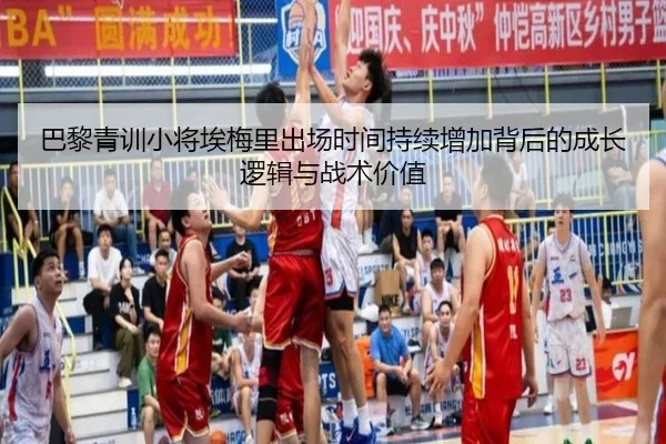 巴黎青训小将埃梅里出场时间持续增加背后的成长逻辑与战术价值