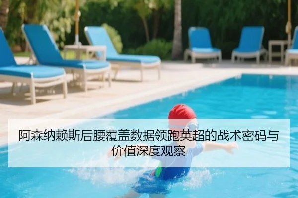 阿森纳赖斯后腰覆盖数据领跑英超的战术密码与价值深度观察