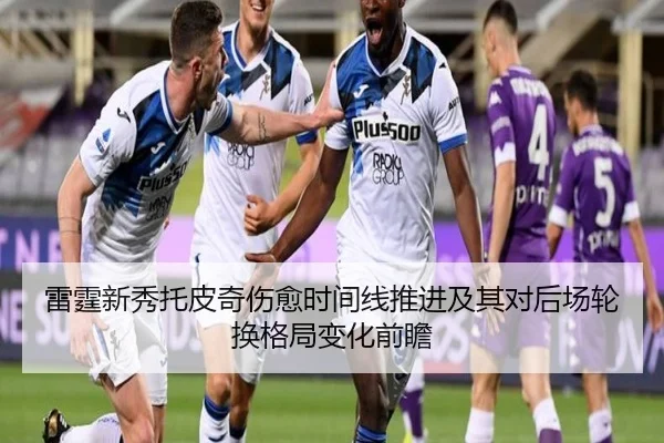 雷霆新秀托皮奇伤愈时间线推进及其对后场轮换格局变化前瞻