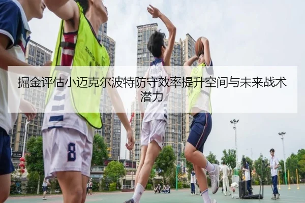 掘金评估小迈克尔波特防守效率提升空间与未来战术潜力