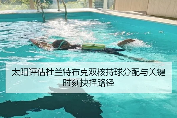 太阳评估杜兰特布克双核持球分配与关键时刻抉择路径