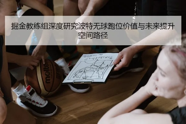 掘金教练组深度研究波特无球跑位价值与未来提升空间路径